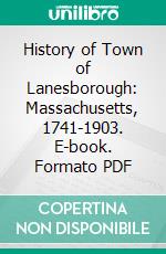 History of Town of Lanesborough: Massachusetts, 1741-1903. E-book. Formato PDF ebook