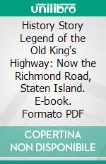 History Story Legend of the Old King's Highway: Now the Richmond Road, Staten Island. E-book. Formato PDF ebook di Staten Island Antiquarian Society