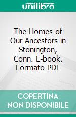 The Homes of Our Ancestors in Stonington, Conn. E-book. Formato PDF ebook di Grace Denison Wheeler