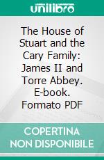 The House of Stuart and the Cary Family: James II and Torre Abbey. E-book. Formato PDF ebook