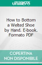 How to Bottom a Welted Shoe by Hand. E-book. Formato PDF ebook di Frank L. West