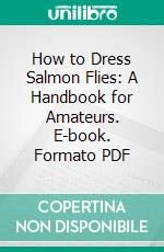 How to Dress Salmon Flies: A Handbook for Amateurs. E-book. Formato PDF ebook