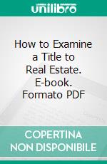 How to Examine a Title to Real Estate. E-book. Formato PDF ebook di Arthur W. Blakemore