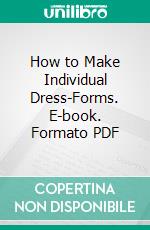 How to Make Individual Dress-Forms. E-book. Formato PDF ebook di George Weant