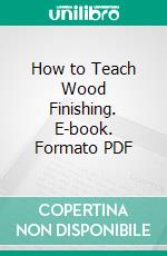 How to Teach Wood Finishing. E-book. Formato PDF ebook