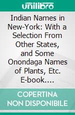 Indian Names in New-York: With a Selection From Other States, and Some Onondaga Names of Plants, Etc. E-book. Formato PDF ebook