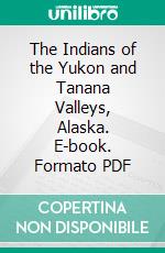 The Indians of the Yukon and Tanana Valleys, Alaska. E-book. Formato PDF ebook di Thos