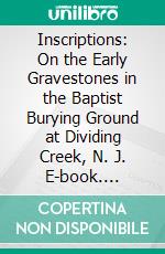 Inscriptions: On the Early Gravestones in the Baptist Burying Ground at Dividing Creek, N. J. E-book. Formato PDF ebook di Frank D. Andrews