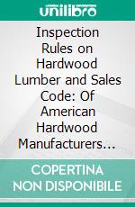 Inspection Rules on Hardwood Lumber and Sales Code: Of American Hardwood Manufacturers Association. E-book. Formato PDF ebook