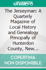 The Jerseyman: A Quarterly Magazine of Local History and Genealogy Principally of Hunterdon County, New Jersey. E-book. Formato PDF ebook