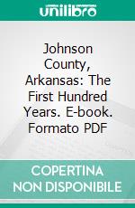 Johnson County, Arkansas: The First Hundred Years. E-book. Formato PDF ebook di Ella Molloy Langford