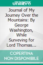 Journal of My Journey Over the Mountains: By George Washington, While Surveving for Lord Thomas Fairfax, Baron of Cameron, in the Northern Neck of Viginia, Beyond the Blue Ridge, in 1747-8. E-book. Formato PDF ebook