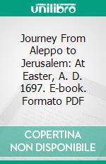 Journey From Aleppo to Jerusalem: At Easter, A. D. 1697. E-book. Formato PDF ebook di Henry Maundrell