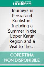 Journeys in Persia and Kurdistan: Including a Summer in the Upper Karun Region and a Visit to the Nestorian Rayahs. E-book. Formato PDF ebook