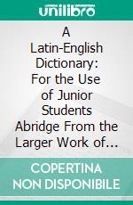 A Latin-English Dictionary: For the Use of Junior Students Abridge From the Larger Work of White and Riddle. E-book. Formato PDF ebook