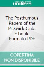 The Posthumous Papers of the Pickwick Club. E-book. Formato PDF ebook di Charles Dickens