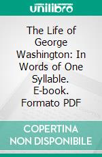 The Life of George Washington: In Words of One Syllable. E-book. Formato PDF ebook