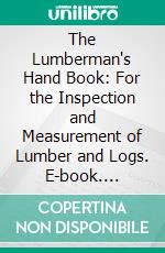 The Lumberman's Hand Book: For the Inspection and Measurement of Lumber and Logs. E-book. Formato PDF ebook