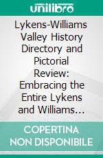 Lykens-Williams Valley History Directory and Pictorial Review: Embracing the Entire Lykens and Williams Valley, in the Effort to Preserve the Past and Perpetuate the Present. E-book. Formato PDF ebook