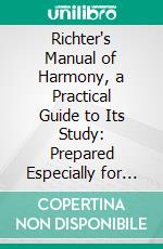 Richter's Manual of Harmony, a Practical Guide to Its Study: Prepared Especially for the Conservatory of Music at Leipsic. E-book. Formato PDF ebook di Ernst Friedrich Richter