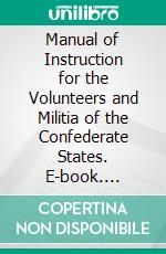 Manual of Instruction for the Volunteers and Militia of the Confederate States. E-book. Formato PDF ebook