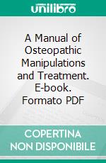 A Manual of Osteopathic Manipulations and Treatment. E-book. Formato PDF ebook