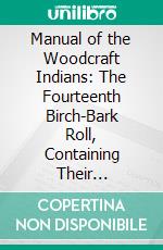 Manual of the Woodcraft Indians: The Fourteenth Birch-Bark Roll, Containing Their Constitution, Laws, and Deeds, and Much Additional Matter. E-book. Formato PDF ebook di Ernest Thompson Seton