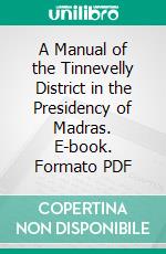 A Manual of the Tinnevelly District in the Presidency of Madras. E-book. Formato PDF ebook