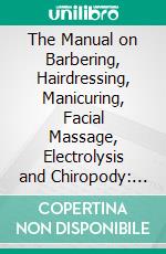 The Manual on Barbering, Hairdressing, Manicuring, Facial Massage, Electrolysis and Chiropody: As Taught in the Moler System of Colleges. E-book. Formato PDF ebook