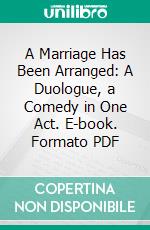 A Marriage Has Been Arranged: A Duologue, a Comedy in One Act. E-book. Formato PDF