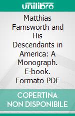 Matthias Farnsworth and His Descendants in America: A Monograph. E-book. Formato PDF ebook