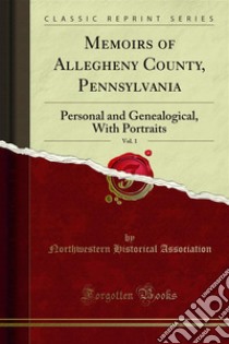 Memoirs of Allegheny County, Pennsylvania: Personal and Genealogical, With Portraits. E-book. Formato PDF ebook di Northwestern Historical Association