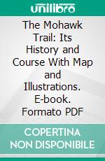 The Mohawk Trail: Its History and Course With Map and Illustrations. E-book. Formato PDF ebook