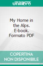 My Home in the Alps. E-book. Formato PDF ebook