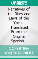 Narratives of the Rites and Laws of the Yncas: Translated From the Original Spanish Manuscripts, and Edited, With Notes and an Introduction. E-book. Formato PDF ebook