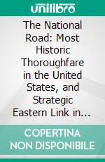 The National Road: Most Historic Thoroughfare in the United States, and Strategic Eastern Link in the National Old Trails Ocean-to-Ocean Highway. E-book. Formato PDF ebook
