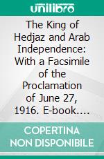 The King of Hedjaz and Arab Independence: With a Facsimile of the Proclamation of June 27, 1916. E-book. Formato PDF ebook di Stanley Maude