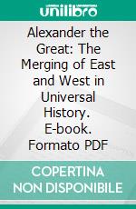 Alexander the Great: The Merging of East and West in Universal History. E-book. Formato PDF ebook