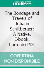 The Bondage and Travels of Johann Schiltberger: A Native. E-book. Formato PDF ebook di Johannes Schiltberger