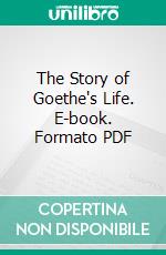 The Story of Goethe's Life. E-book. Formato PDF ebook di George Henry Lewes