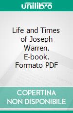 Life and Times of Joseph Warren. E-book. Formato PDF ebook di Richard Frothingham