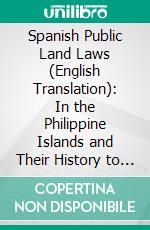 Spanish Public Land Laws (English Translation): In the Philippine Islands and Their History to August 13, 1898. E-book. Formato PDF ebook