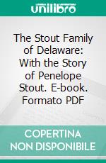 The Stout Family of Delaware: With the Story of Penelope Stout. E-book. Formato PDF ebook