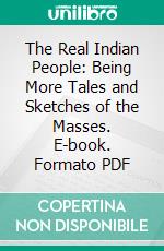 The Real Indian People: Being More Tales and Sketches of the Masses. E-book. Formato PDF ebook