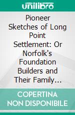 Pioneer Sketches of Long Point Settlement: Or Norfolk's Foundation Builders and Their Family Genealogies. E-book. Formato PDF ebook