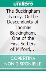 The Buckingham Family: Or the Descendants of Thomas Buckingham, One of the First Settlers of Milford, Conn. E-book. Formato PDF ebook