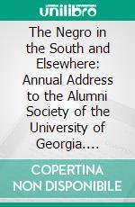 The Negro in the South and Elsewhere: Annual Address to the Alumni Society of the University of Georgia. E-book. Formato PDF ebook