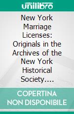 New York Marriage Licenses: Originals in the Archives of the New York Historical Society. E-book. Formato PDF ebook di Robert H. Kelby