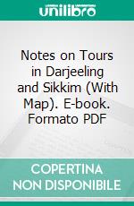 Notes on Tours in Darjeeling and Sikkim (With Map). E-book. Formato PDF ebook