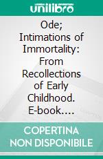 Ode; Intimations of Immortality: From Recollections of Early Childhood. E-book. Formato PDF ebook di William Wordsworth